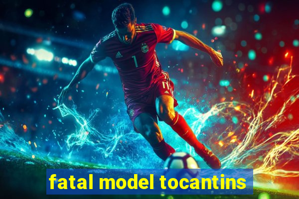 fatal model tocantins